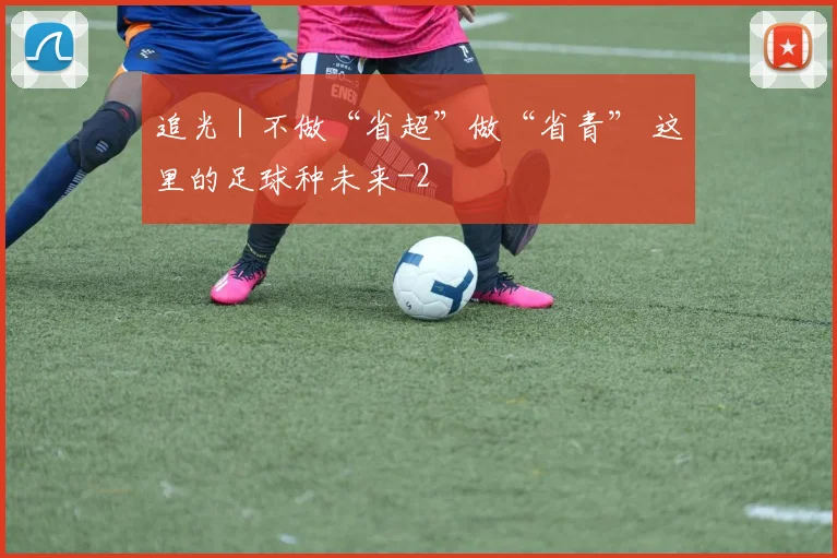 追光｜不做“省超”做“省青” 这里的足球种未来