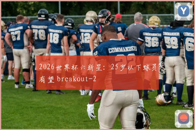 2026世界杯六新星：25岁以下球员有望 breakout
