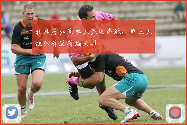 杜库詹如果单人无法夺冠，那三人组队有没有搞头_1