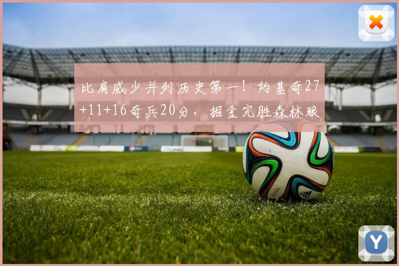 比肩威少并列历史第一！约基奇27+11+16奇兵20分，掘金完胜森林狼