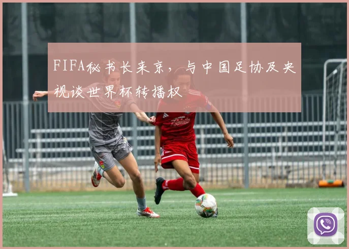 FIFA秘书长来京，与中国足协及央视谈世界杯转播权
