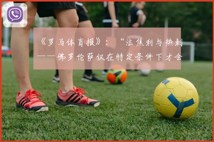 《罗马体育报》：“法焦利与热刺——佛罗伦萨仅在特定条件下才会放人”