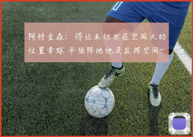 阿特金森：得让米切尔在空间大的位置拿球 半场阵地他没发挥空间