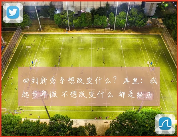 回到新秀季想改变什么？库里：我起步卑微 不想改变什么 都是经历