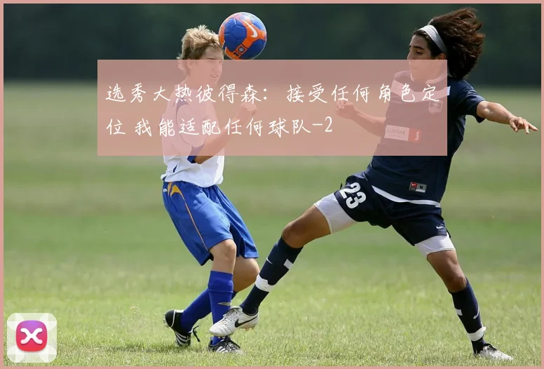 选秀大热彼得森：接受任何角色定位 我能适配任何球队