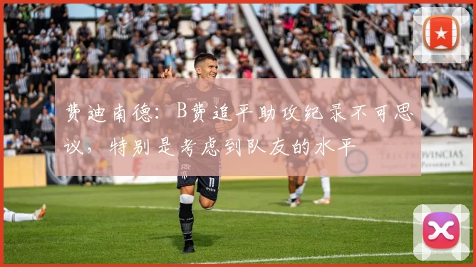 费迪南德：B费追平助攻纪录不可思议，特别是考虑到队友的水平