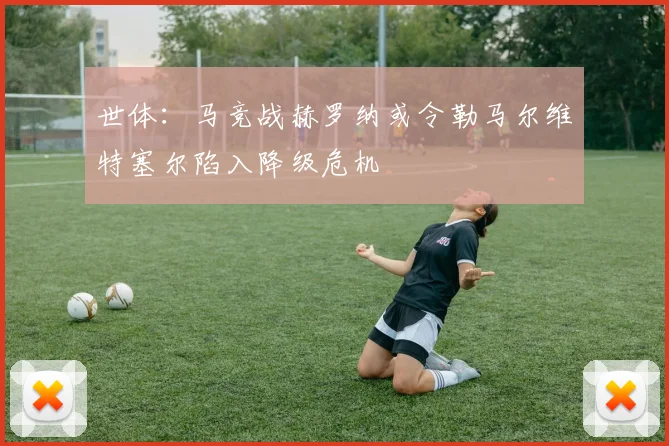 世体：马竞战赫罗纳或令勒马尔维特塞尔陷入降级危机