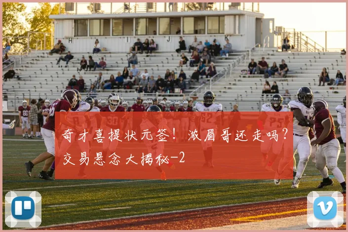 奇才喜提状元签！浓眉哥还走吗？交易悬念大揭秘