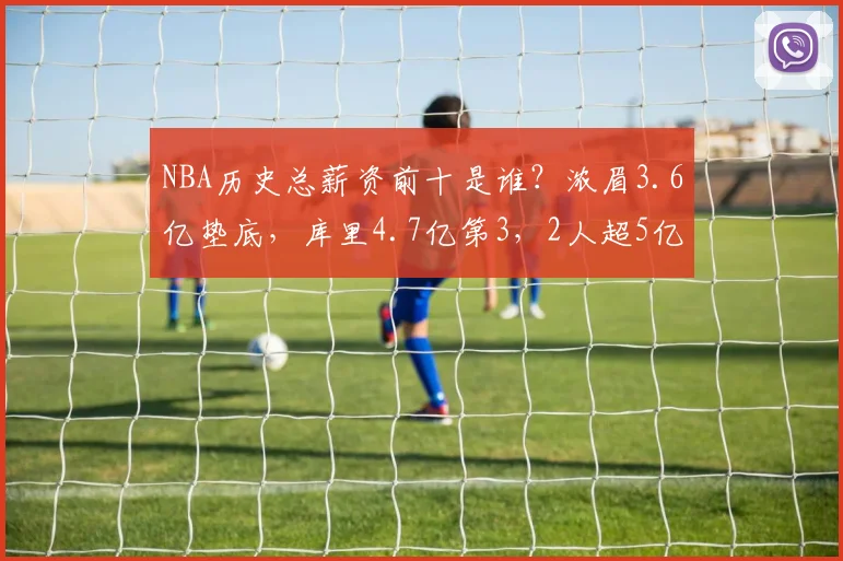 NBA历史总薪资前十是谁？浓眉3.6亿垫底，库里4.7亿第3，2人超5亿