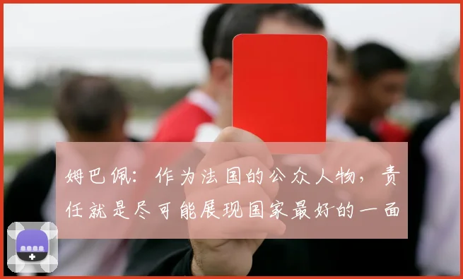 姆巴佩：作为法国的公众人物，责任就是尽可能展现国家最好的一面
