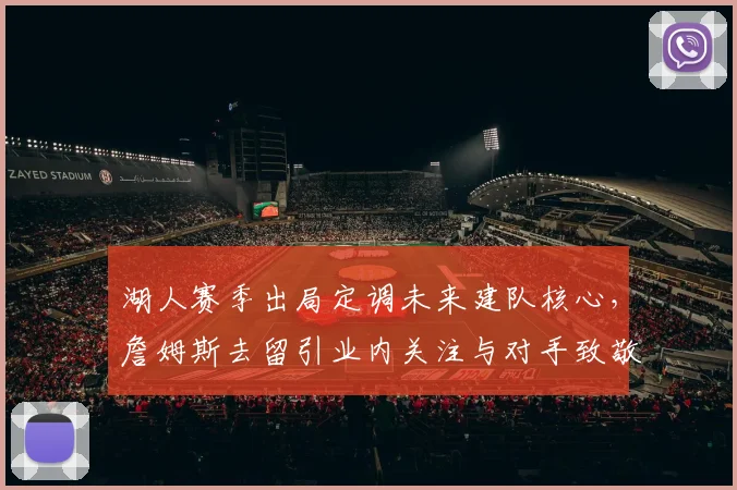 湖人赛季出局定调未来建队核心，詹姆斯去留引业内关注与对手致敬