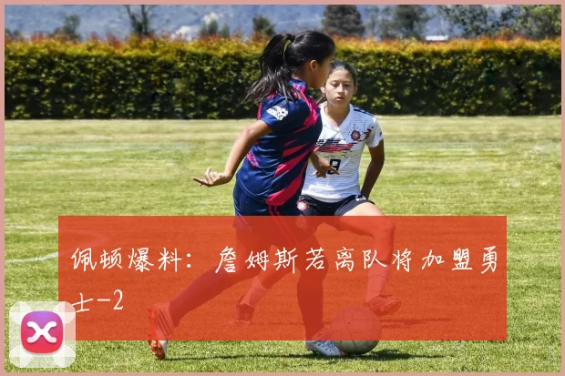 佩顿爆料：詹姆斯若离队将加盟勇士