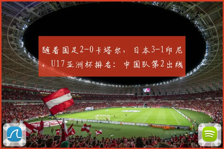 随着国足2-0卡塔尔，日本3-1印尼，U17亚洲杯排名：中国队第2出线
