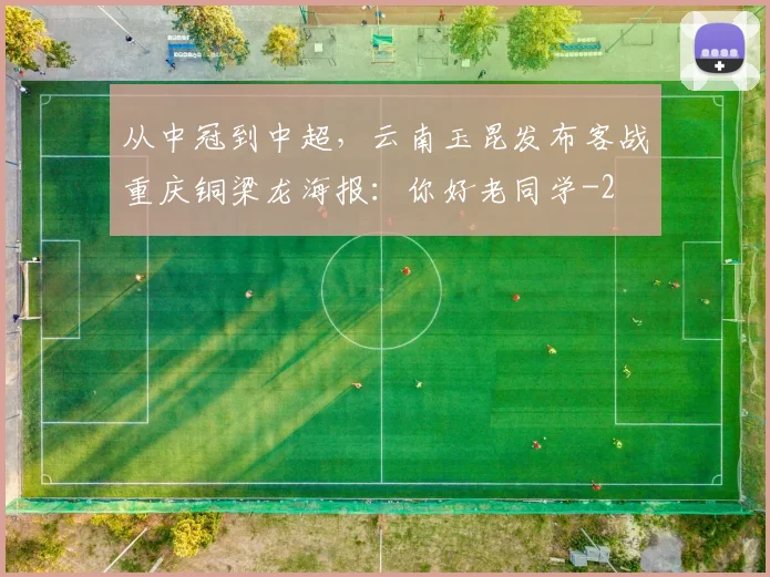 从中冠到中超，云南玉昆发布客战重庆铜梁龙海报：你好老同学