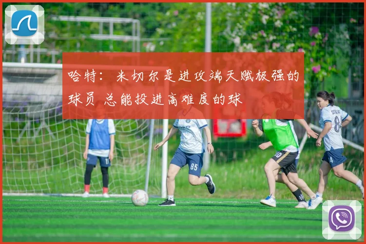 哈特：米切尔是进攻端天赋极强的球员 总能投进高难度的球