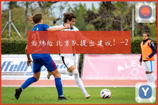 刘炜给北京队提出建议！