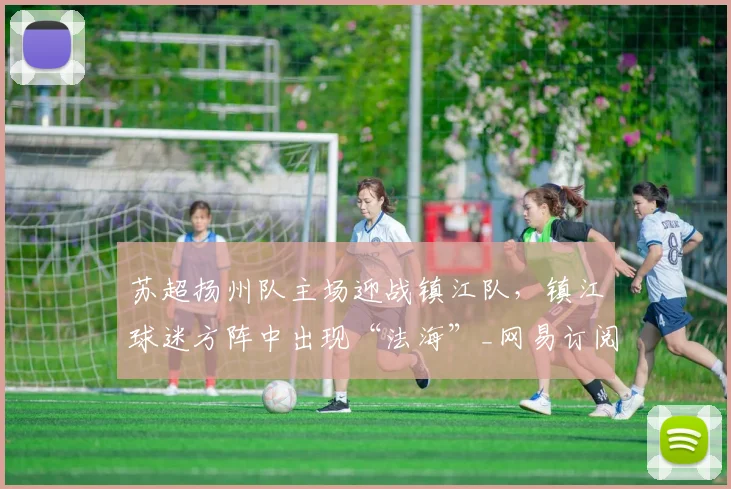 苏超扬州队主场迎战镇江队，镇江球迷方阵中出现“法海”_网易订阅