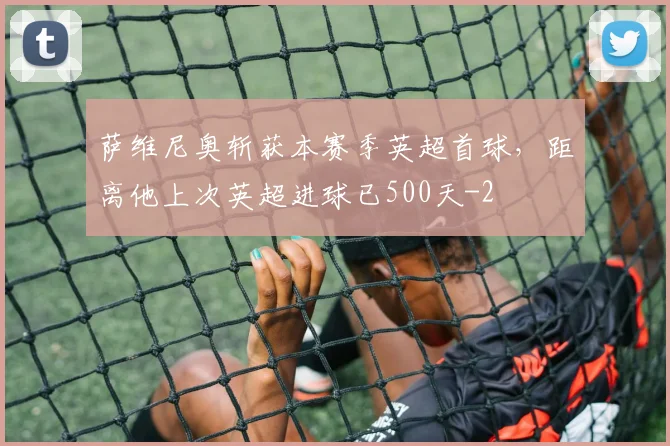 萨维尼奥斩获本赛季英超首球，距离他上次英超进球已500天