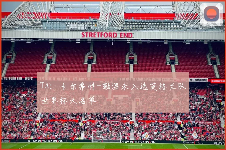 TA：卡尔弗特-勒温未入选英格兰队世界杯大名单