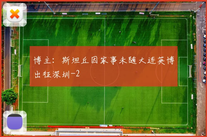 博主：斯坦丘因家事未随大连英博出征深圳