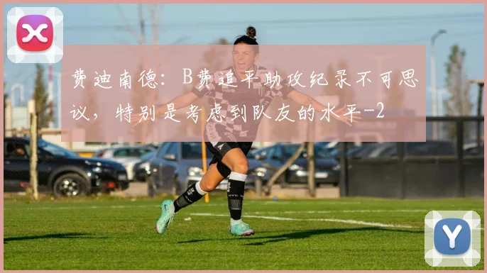 费迪南德：B费追平助攻纪录不可思议，特别是考虑到队友的水平