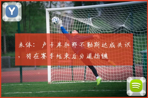 米体：卢卡库和那不勒斯达成共识，将在赛季结束后分道扬镳