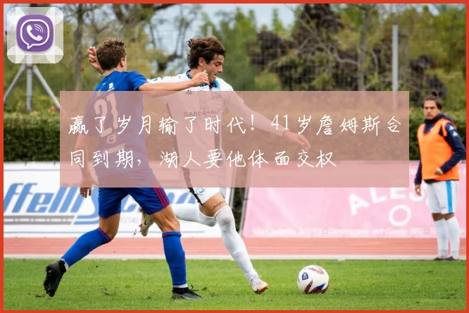 赢了岁月输了时代！41岁詹姆斯合同到期，湖人要他体面交权