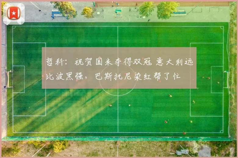 哲科：祝贺国米夺得双冠 意大利远比波黑强，巴斯托尼染红帮了忙