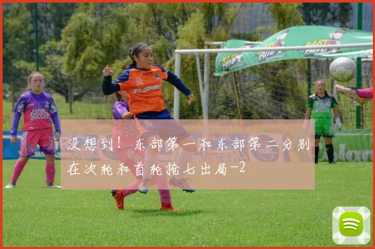 没想到！东部第一和东部第二分别在次轮和首轮抢七出局