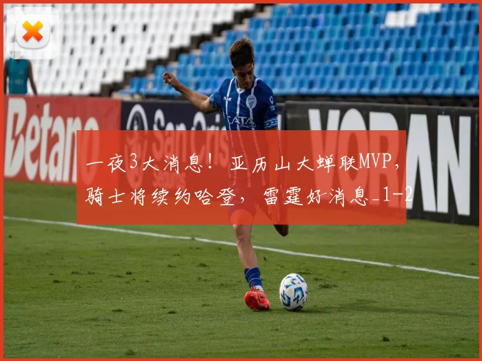 一夜3大消息！亚历山大蝉联MVP，骑士将续约哈登，雷霆好消息_1